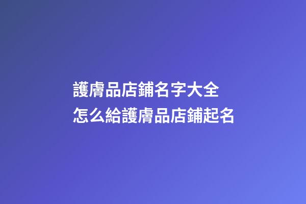 護膚品店鋪名字大全 怎么給護膚品店鋪起名-第1張-店鋪起名-玄機派
